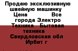 Продаю эксклюзивную швейную машинку › Цена ­ 13 900 - Все города Электро-Техника » Бытовая техника   . Свердловская обл.,Ирбит г.